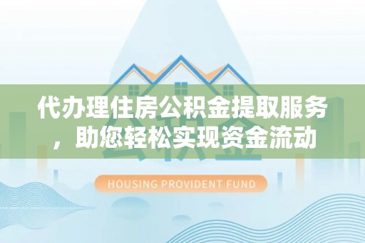 射洪代办理住房公积金提取服务，助您轻松实现资金流动