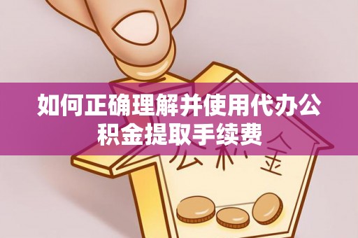 射洪如何正确理解并使用代办公积金提取手续费
