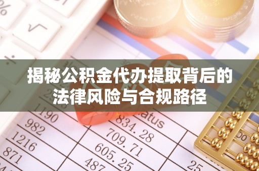 射洪揭秘公积金代办提取背后的法律风险与合规路径