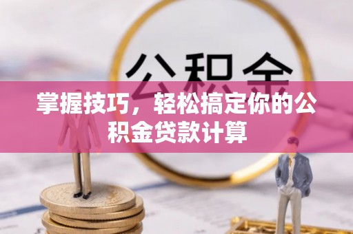 射洪掌握技巧，轻松搞定你的公积金贷款计算