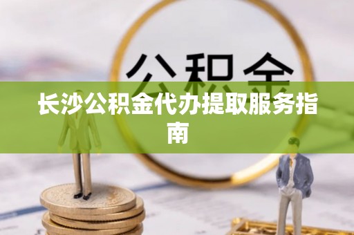 射洪长沙公积金代办提取服务指南