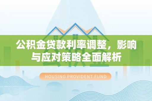 射洪公积金贷款利率调整，影响与应对策略全面解析