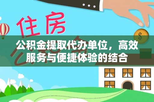 射洪公积金提取代办单位，高效服务与便捷体验的结合