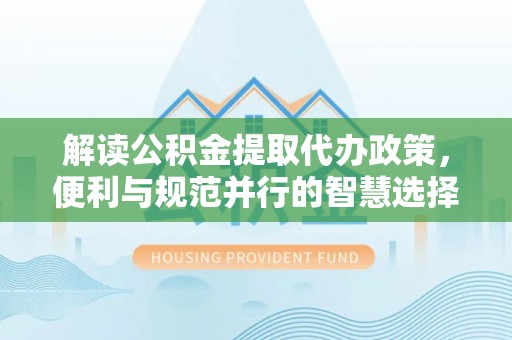 射洪解读公积金提取代办政策，便利与规范并行的智慧选择