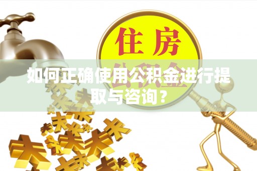 射洪如何正确使用公积金进行提取与咨询？