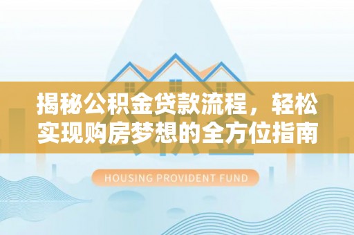 射洪揭秘公积金贷款流程，轻松实现购房梦想的全方位指南