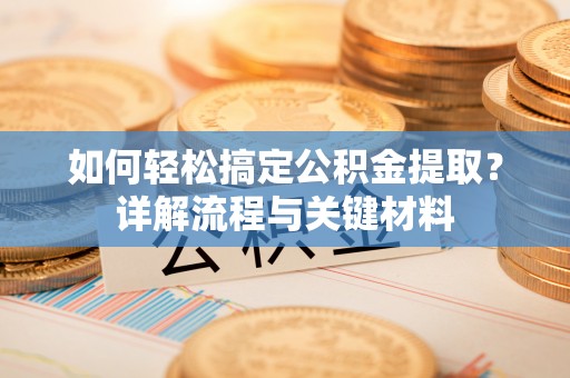 射洪如何轻松搞定公积金提取？详解流程与关键材料