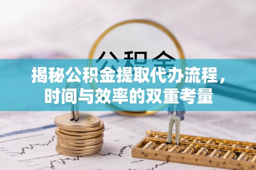 射洪揭秘公积金提取代办流程，时间与效率的双重考量