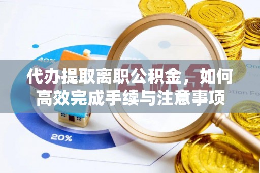 射洪代办提取离职公积金，如何高效完成手续与注意事项