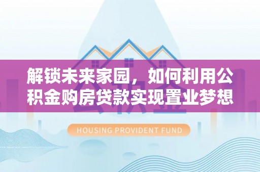 射洪解锁未来家园，如何利用公积金购房贷款实现置业梦想