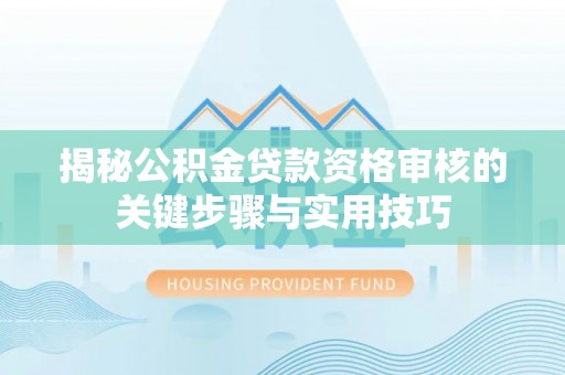 射洪揭秘公积金贷款资格审核的关键步骤与实用技巧