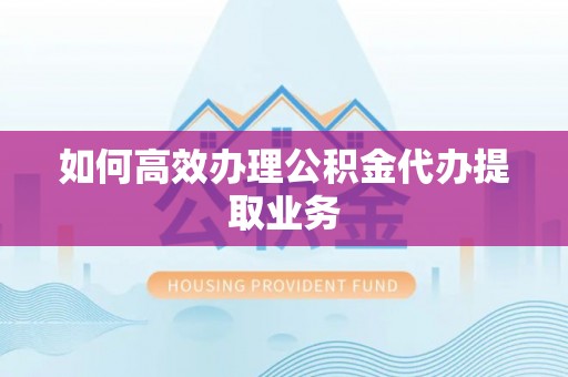 射洪如何高效办理公积金代办提取业务