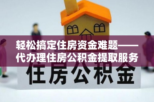 射洪轻松搞定住房资金难题——代办理住房公积金提取服务全解析