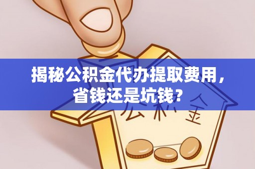 射洪揭秘公积金代办提取费用，省钱还是坑钱？