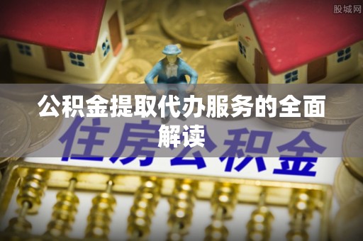 射洪公积金提取代办服务的全面解读