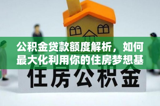 射洪公积金贷款额度解析，如何最大化利用你的住房梦想基金