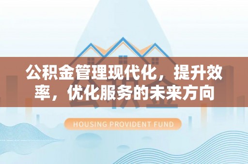 射洪公积金管理现代化，提升效率，优化服务的未来方向