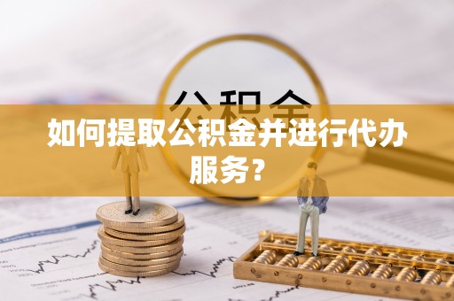 射洪如何提取公积金并进行代办服务？