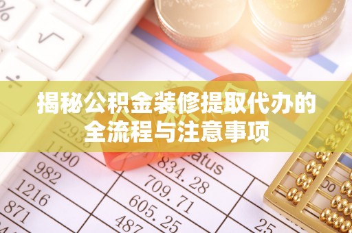 射洪揭秘公积金装修提取代办的全流程与注意事项