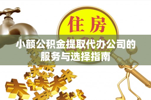 射洪小额公积金提取代办公司的服务与选择指南