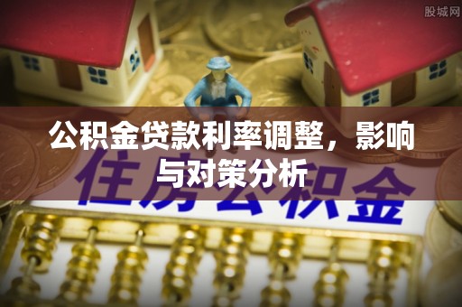 射洪公积金贷款利率调整，影响与对策分析