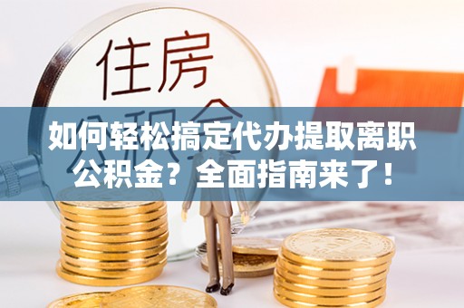 射洪如何轻松搞定代办提取离职公积金？全面指南来了！