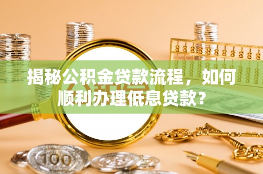 射洪揭秘公积金贷款流程，如何顺利办理低息贷款？