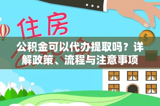 射洪公积金可以代办提取吗？详解政策、流程与注意事项