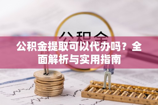 射洪公积金提取可以代办吗？全面解析与实用指南