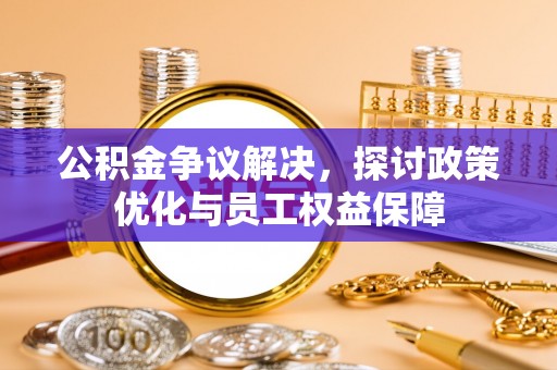 射洪公积金争议解决，探讨政策优化与员工权益保障