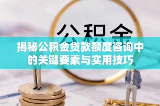 射洪揭秘公积金贷款额度咨询中的关键要素与实用技巧