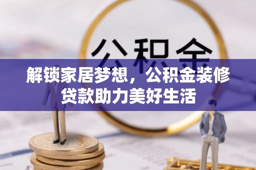 射洪解锁家居梦想，公积金装修贷款助力美好生活