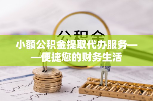 射洪小额公积金提取代办服务——便捷您的财务生活