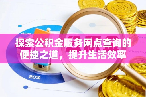 射洪探索公积金服务网点查询的便捷之道，提升生活效率