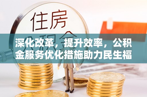 射洪深化改革，提升效率，公积金服务优化措施助力民生福祉