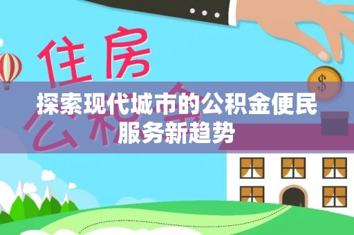 射洪探索现代城市的公积金便民服务新趋势