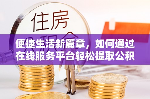 射洪便捷生活新篇章，如何通过在线服务平台轻松提取公积金