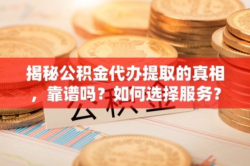 射洪揭秘公积金代办提取的真相，靠谱吗？如何选择服务？