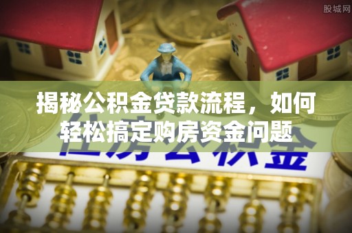 射洪揭秘公积金贷款流程，如何轻松搞定购房资金问题