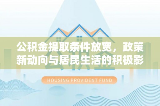 射洪公积金提取条件放宽，政策新动向与居民生活的积极影响