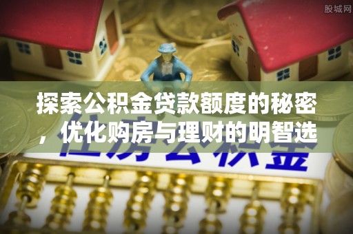 射洪探索公积金贷款额度的秘密，优化购房与理财的明智选择