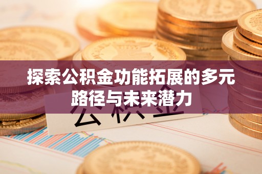 射洪探索公积金功能拓展的多元路径与未来潜力