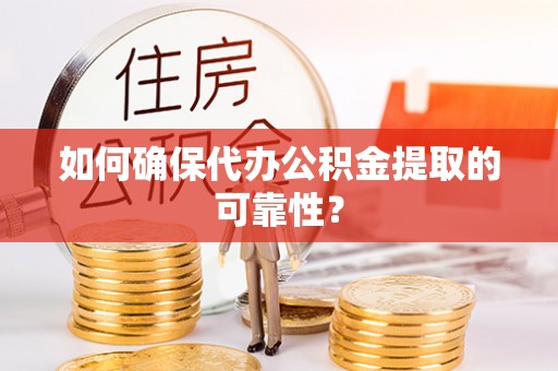 射洪如何确保代办公积金提取的可靠性？
