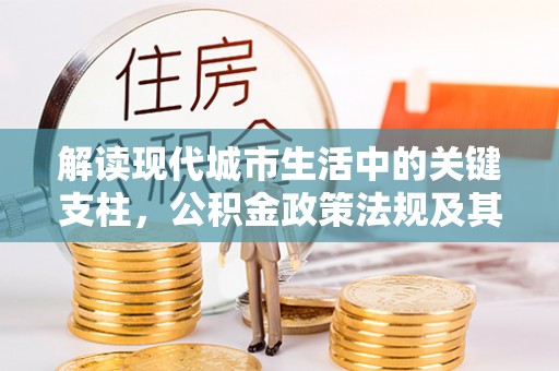 射洪解读现代城市生活中的关键支柱，公积金政策法规及其深远影响