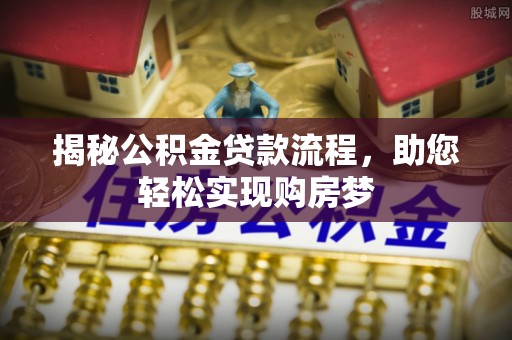 射洪揭秘公积金贷款流程，助您轻松实现购房梦
