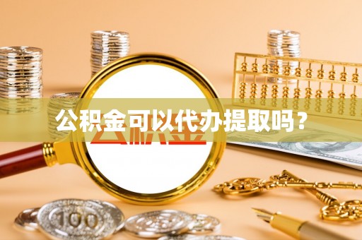 射洪公积金可以代办提取吗？