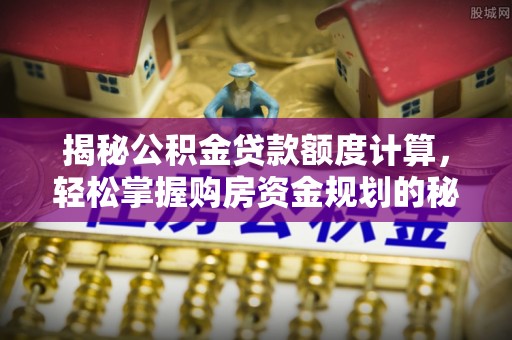 射洪揭秘公积金贷款额度计算，轻松掌握购房资金规划的秘密
