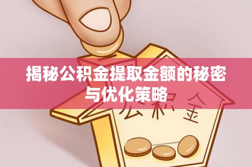 射洪揭秘公积金提取金额的秘密与优化策略