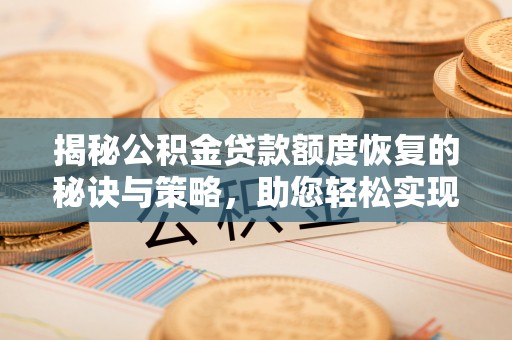 射洪揭秘公积金贷款额度恢复的秘诀与策略，助您轻松实现购房梦想