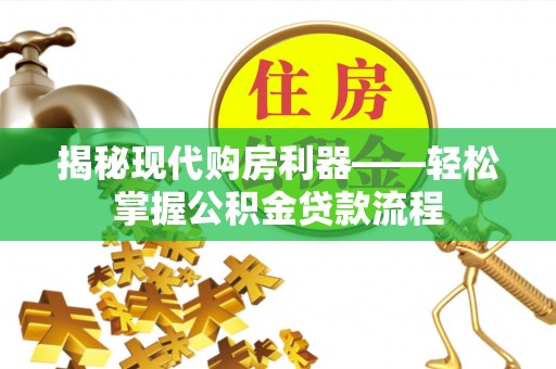 射洪揭秘现代购房利器——轻松掌握公积金贷款流程